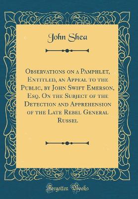 Book cover for Observations on a Pamphlet, Entitled, an Appeal to the Public, by John Swift Emerson, Esq. On the Subject of the Detection and Apprehension of the Late Rebel General Russel (Classic Reprint)