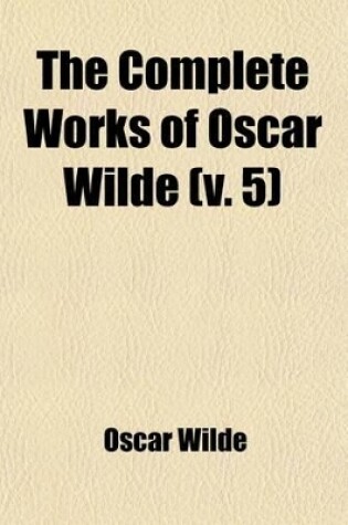 Cover of The Complete Works of Oscar Wilde (Volume 5); Together with Essays and Stories by Lady Wilde