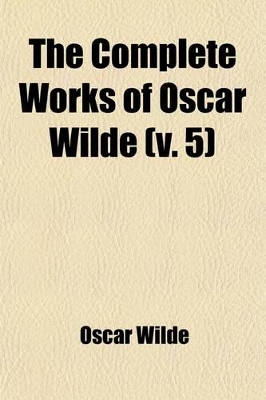 Book cover for The Complete Works of Oscar Wilde (Volume 5); Together with Essays and Stories by Lady Wilde