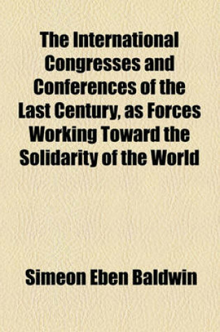 Cover of The International Congresses and Conferences of the Last Century, as Forces Working Toward the Solidarity of the World