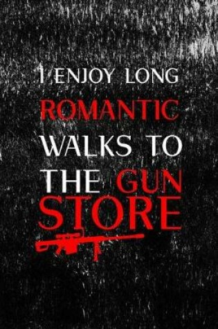 Cover of I Enjoy Long Romantic Walks To The Gun Store