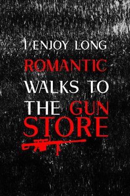 Book cover for I Enjoy Long Romantic Walks To The Gun Store