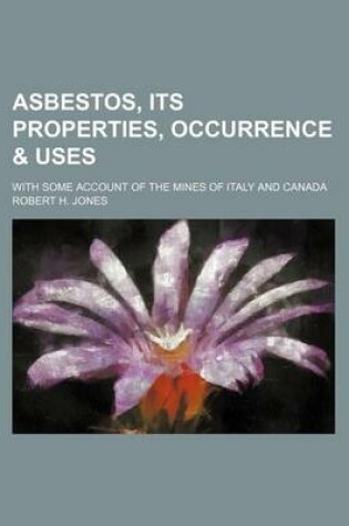 Cover of Asbestos, Its Properties, Occurrence & Uses; With Some Account of the Mines of Italy and Canada