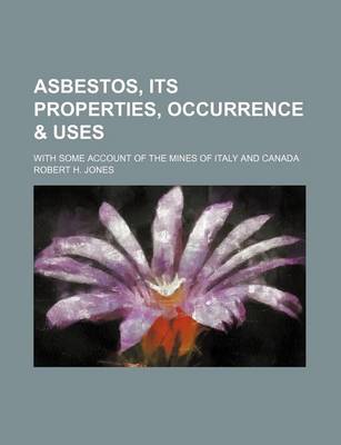 Book cover for Asbestos, Its Properties, Occurrence & Uses; With Some Account of the Mines of Italy and Canada