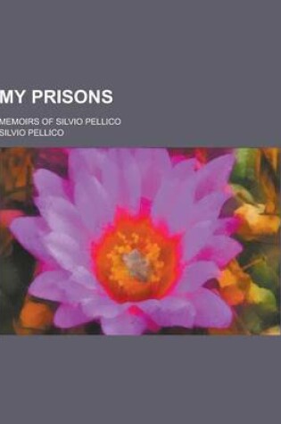Cover of My Prisons; Memoirs of Silvio Pellico