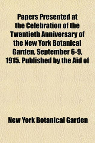 Cover of Papers Presented at the Celebration of the Twentieth Anniversary of the New York Botanical Garden, September 6-9, 1915. Published by the Aid of