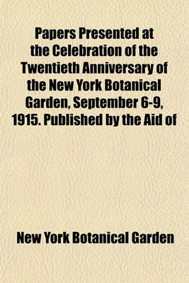 Book cover for Papers Presented at the Celebration of the Twentieth Anniversary of the New York Botanical Garden, September 6-9, 1915. Published by the Aid of