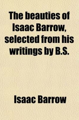 Cover of The Beauties of Isaac Barrow, Selected from His Writings by B.S.