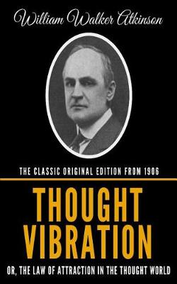 Book cover for Thought Vibration Or, The Law Of Attraction In The Thought World - The Classic Original Edition From 1906