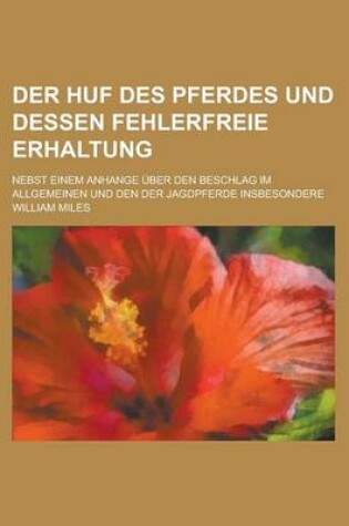 Cover of Der Huf Des Pferdes Und Dessen Fehlerfreie Erhaltung; Nebst Einem Anhange Uber Den Beschlag Im Allgemeinen Und Den Der Jagdpferde Insbesondere