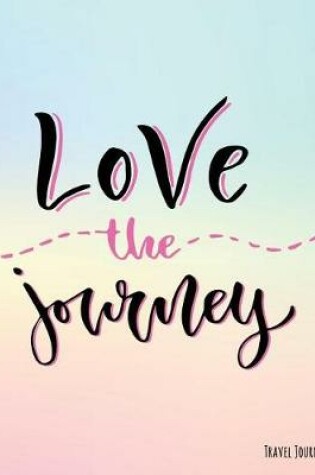 Cover of Love the Journey Travel Journal