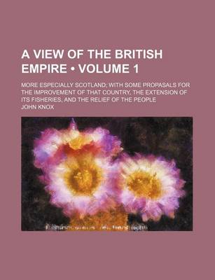 Book cover for A View of the British Empire (Volume 1); More Especially Scotland with Some Propasals for the Improvement of That Country, the Extension of Its Fisheries, and the Relief of the People