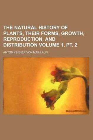 Cover of The Natural History of Plants, Their Forms, Growth, Reproduction, and Distribution Volume 1, PT. 2