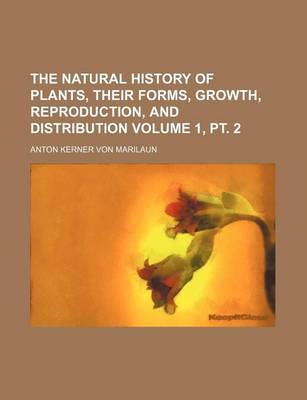 Book cover for The Natural History of Plants, Their Forms, Growth, Reproduction, and Distribution Volume 1, PT. 2