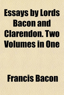Book cover for Essays by Lords Bacon and Clarendon. Two Volumes in One