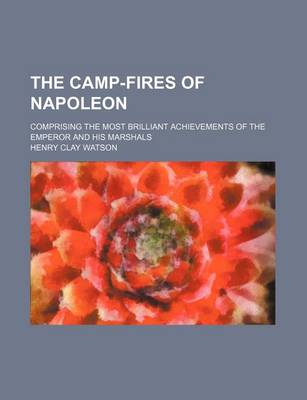 Book cover for The Camp-Fires of Napoleon; Comprising the Most Brilliant Achievements of the Emperor and His Marshals