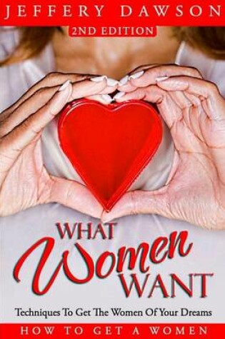 Cover of What Women Want - Techniques To Get The Women Of Your Dreams