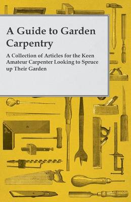 Book cover for A Guide to Garden Carpentry - A Collection of Articles for the Keen Amateur Carpenter Looking to Spruce up Their Garden