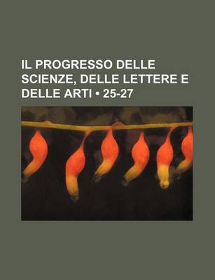 Book cover for Il Progresso Delle Scienze, Delle Lettere E Delle Arti (25-27)