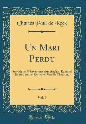 Book cover for Un Mari Perdu, Vol. 1: Suivi de les Mésaventures d'un Anglais, Edmond Et Sa Cousine, Contes en Vers Et Chansons (Classic Reprint)