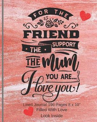 Book cover for For The Friend The Mum You Are - Filled With Love Lined Journal 8 x 10 196 Pages