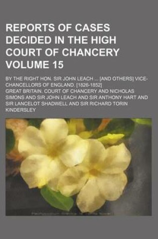 Cover of Reports of Cases Decided in the High Court of Chancery Volume 15; By the Right Hon. Sir John Leach ... [And Others] Vice-Chancellors of England. [1826-1852]