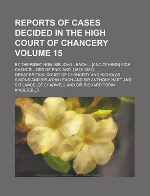 Book cover for Reports of Cases Decided in the High Court of Chancery Volume 15; By the Right Hon. Sir John Leach ... [And Others] Vice-Chancellors of England. [1826-1852]