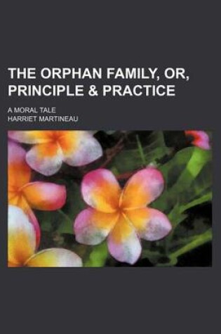 Cover of The Orphan Family, Or, Principle & Practice; A Moral Tale