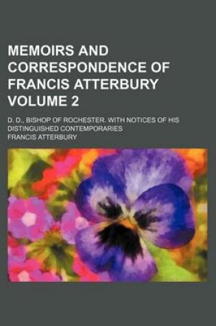 Cover of Memoirs and Correspondence of Francis Atterbury; D. D., Bishop of Rochester. with Notices of His Distinguished Contemporaries Volume 2