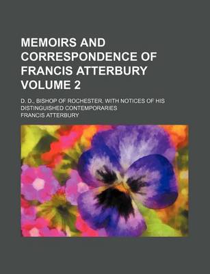 Book cover for Memoirs and Correspondence of Francis Atterbury; D. D., Bishop of Rochester. with Notices of His Distinguished Contemporaries Volume 2