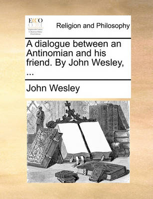 Book cover for A Dialogue Between an Antinomian and His Friend. by John Wesley, ...