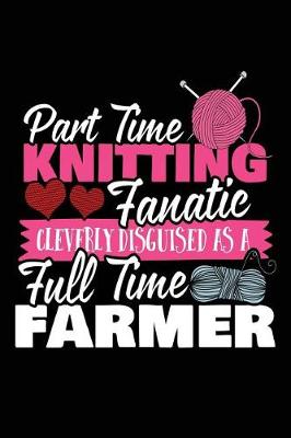 Book cover for Part Time Knitting Fanatic Cleverly Disguise As A Full Time Farmer