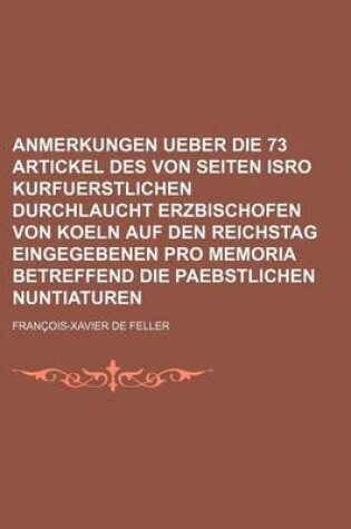 Cover of Anmerkungen Ueber Die 73 Artickel Des Von Seiten Isro Kurfuerstlichen Durchlaucht Erzbischofen Von Koeln Auf Den Reichstag Eingegebenen Pro Memoria Be