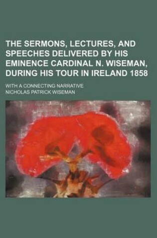 Cover of The Sermons, Lectures, and Speeches Delivered by His Eminence Cardinal N. Wiseman, During His Tour in Ireland 1858; With a Connecting Narrative