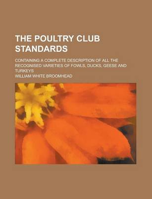 Book cover for The Poultry Club Standards; Containing a Complete Description of All the Recognised Varieties of Fowls, Ducks, Geese and Turkeys