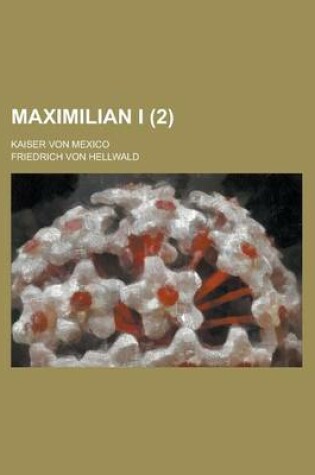 Cover of Maximilian I; Kaiser Von Mexico (2)