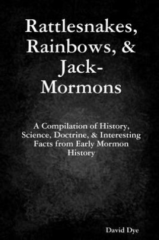 Cover of Rattlesnakes, Rainbows, & Jack Mormons: A Complilation of History, Science, Doctrine, & Interesting Facts from Early Mormon History