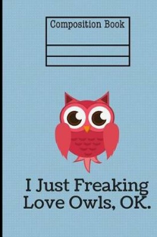 Cover of I Just Freaking Love Owls Composition Notebook - 5x5 Quad Ruled