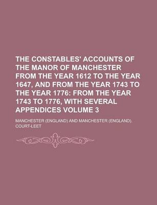 Book cover for The Constables' Accounts of the Manor of Manchester from the Year 1612 to the Year 1647, and from the Year 1743 to the Year 1776 Volume 3