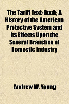 Book cover for The Tariff Text-Book; A History of the American Protective System and Its Effects Upon the Several Branches of Domestic Industry