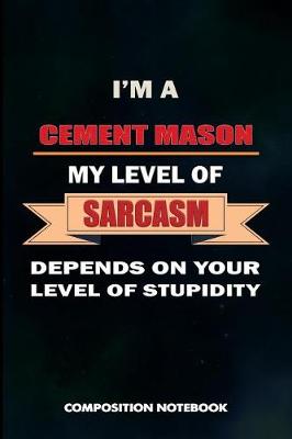 Book cover for I Am a Cement Mason My Level of Sarcasm Depends on Your Level of Stupidity