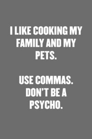 Cover of I Like Cooking My Family and My Pets. Use Commas. Don't Be a Psycho