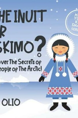 Cover of The Inuit or Eskimo? Discover the Secrets of The People of The Arctic! MAKE YOUR KID SMART SERIES.