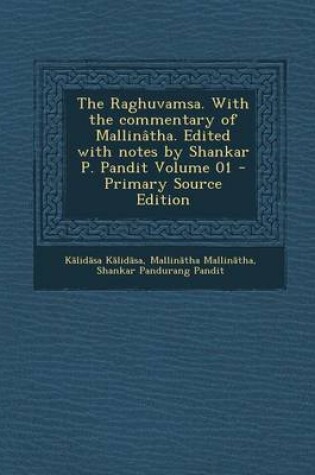 Cover of The Raghuvamsa. with the Commentary of Mallinatha. Edited with Notes by Shankar P. Pandit Volume 01 - Primary Source Edition