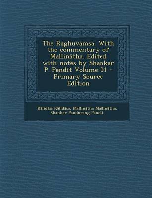 Book cover for The Raghuvamsa. with the Commentary of Mallinatha. Edited with Notes by Shankar P. Pandit Volume 01 - Primary Source Edition