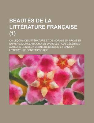 Book cover for Beautes de La Litterature Francaise; Ou Lecons de Litterature Et de Morale En Prose Et En Vers, Morceaux Choisis Dans Les Plus Celebres Auteurs Des de