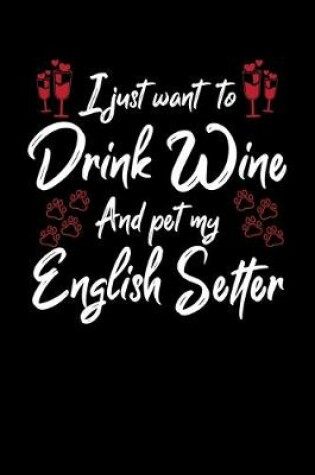Cover of I Just Wanna Drink Wine And Pet My English Setter