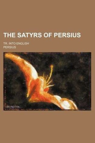 Cover of The Satyrs of Persius; Tr. Into English