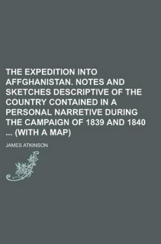 Cover of The Expedition Into Affghanistan. Notes and Sketches Descriptive of the Country Contained in a Personal Narretive During the Campaign of 1839 and 1840