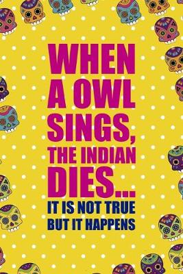 Book cover for When A Owl Sings, The Indian Dies... It Is Not True But It Happens
